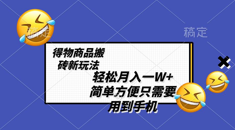 得物商品搬砖新玩法，简单方便 一部手机即可 不需要剪辑制作，轻松月入一W+