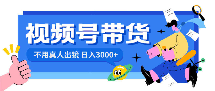 视频号带货项目，日入3000+，不用真人出镜