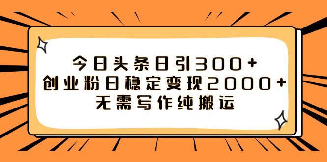如何利用今日头条稳定变现2000，日引流创业粉300 无需写作纯搬运！