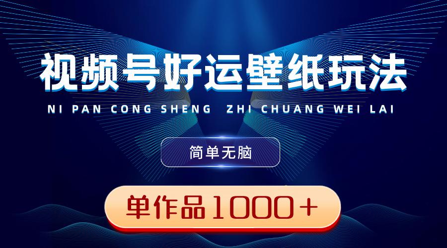视频号好运壁纸玩法，简单无脑 ，发一个爆一个，单作品收益超千元