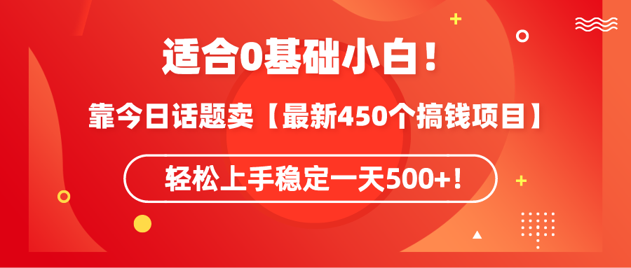 0基础小白可操作！靠今日话题卖【最新450个搞钱方法】轻松上手稳定一天500+！