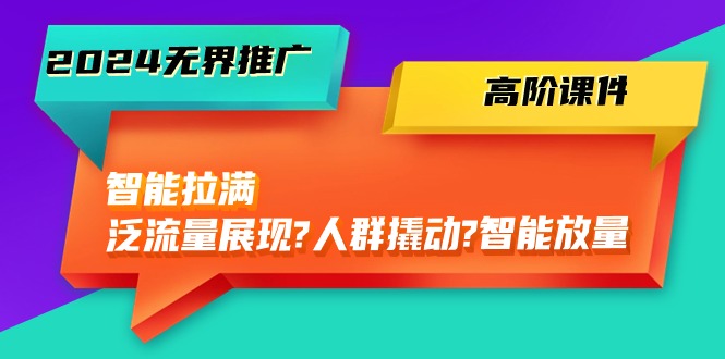 2024无界电商推广秘籍：智能拉满，泛流量展现→人群撬动→智能放量-45节