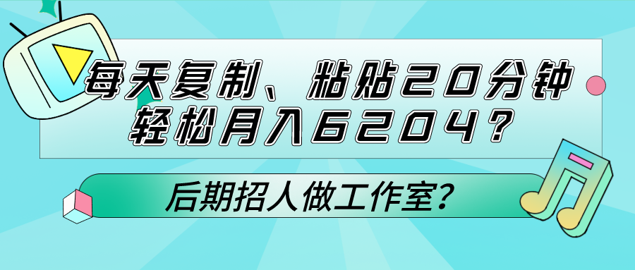 每天复制、粘贴20分钟，轻松月入6204？后期招人做工作室？