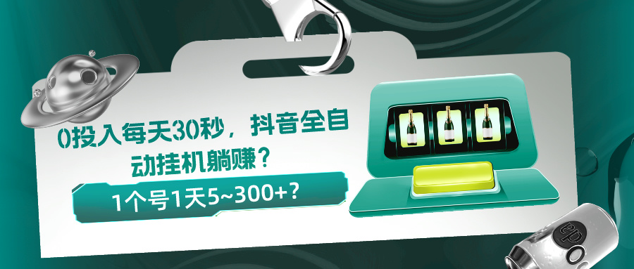 0投入每天30秒，抖音全自动挂机躺赚？1个号1天5~300+？
