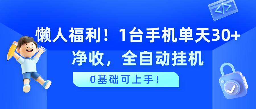 懒人福利！1台手机单天30+净收，全自动挂机，0基础可上手！